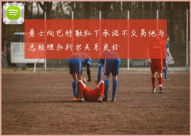 勇士向巴特勒私下承诺不交易他与总经理和科尔关系良好