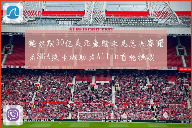鲍尔默30亿美元豪赌未见总决赛曙光SGA换卡椒助力AllIn首轮挑战