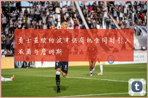 勇士虽续约波津仍有机会同时引入浓眉与詹姆斯