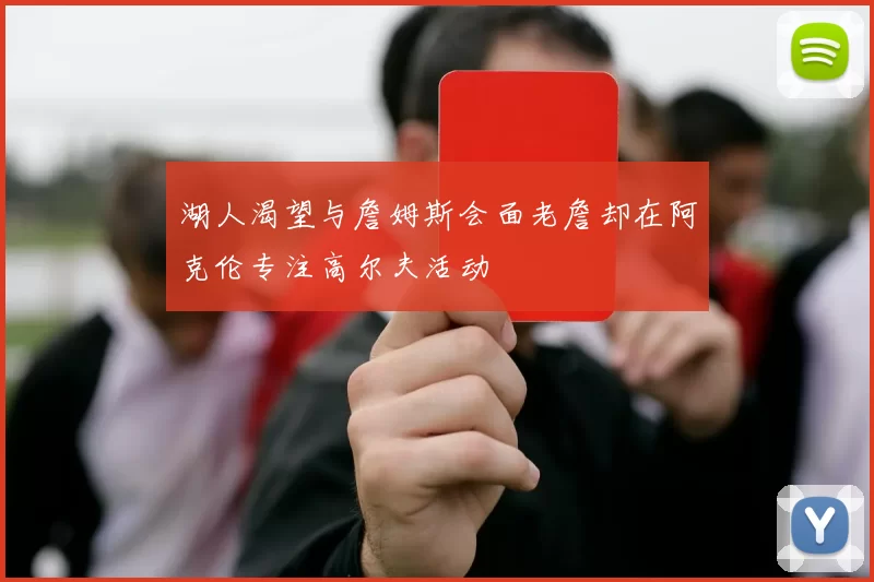 湖人渴望与詹姆斯会面老詹却在阿克伦专注高尔夫活动