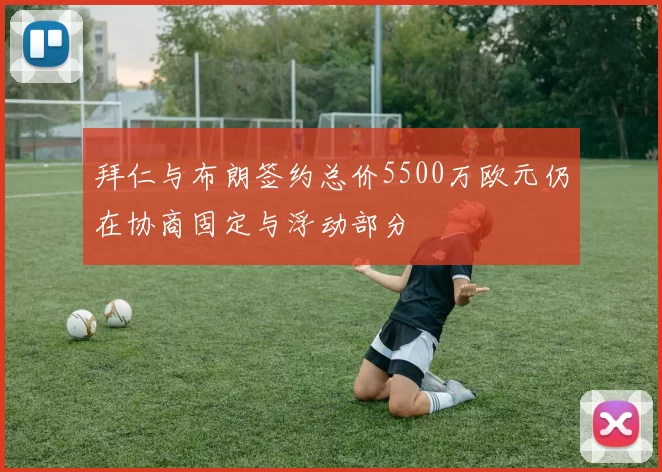 拜仁与布朗签约总价5500万欧元仍在协商固定与浮动部分