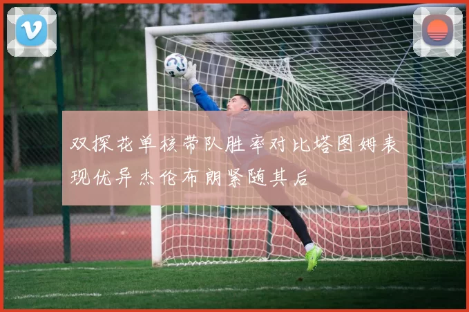 双探花单核带队胜率对比塔图姆表现优异杰伦布朗紧随其后